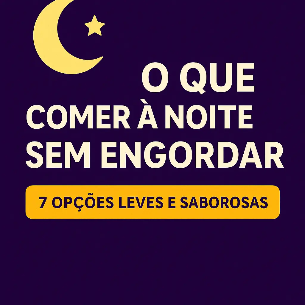 O Que Comer à Noite sem Engordar: 7 Opções Leves e Saborosas